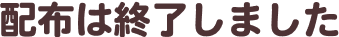 配布期間は終了しました。