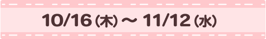 [販売期間]10/16（木）~11/12（水）