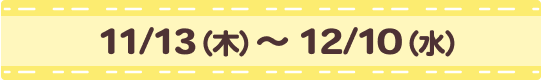 [販売期間]11/13（木）~12/10（水）