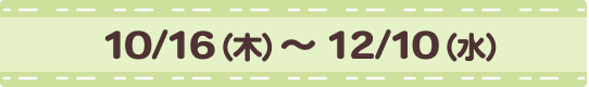 [販売期間]10/16（木）~12/10（水）